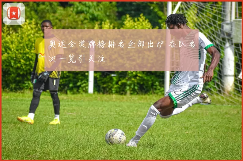 奥运会奖牌榜排名全部出炉 各队名次一览引关注