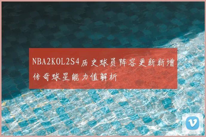 NBA2KOL2S4历史球员阵容更新新增传奇球星能力值解析