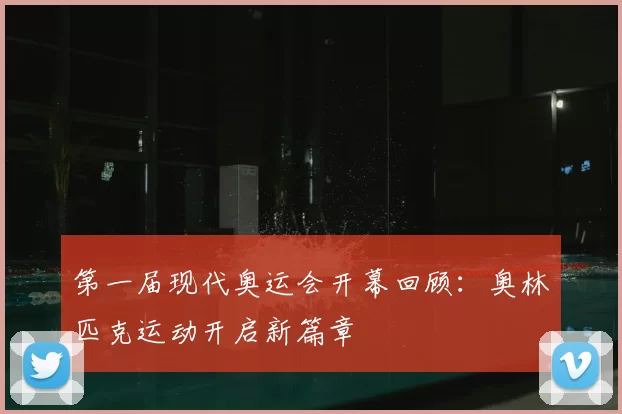 第一届现代奥运会开幕回顾：奥林匹克运动开启新篇章