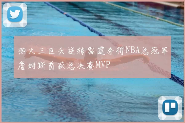 热火三巨头逆转雷霆夺得NBA总冠军詹姆斯首获总决赛MVP