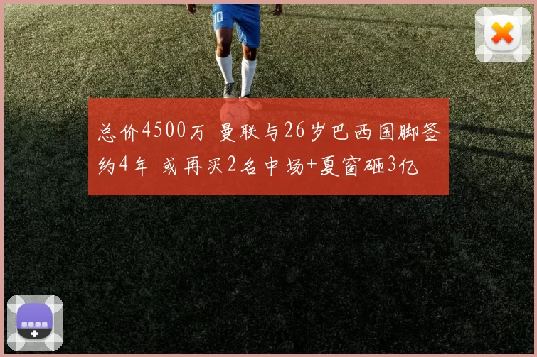 总价4500万 曼联与26岁巴西国脚签约4年 或再买2名中场+夏窗砸3亿