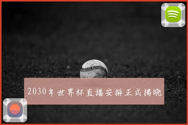 2030年世界杯直播安排正式揭晓