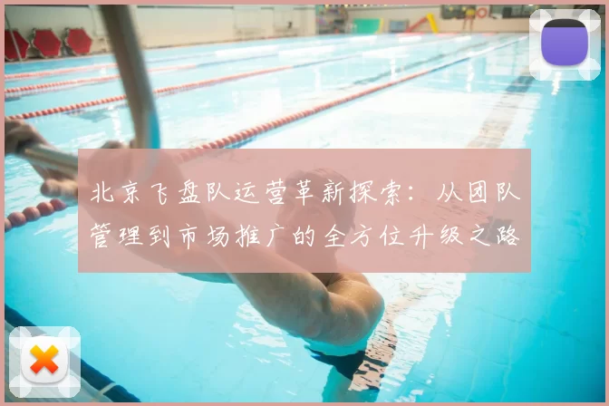 北京飞盘队运营革新探索:从团队管理到市场推广的全方位升级之路