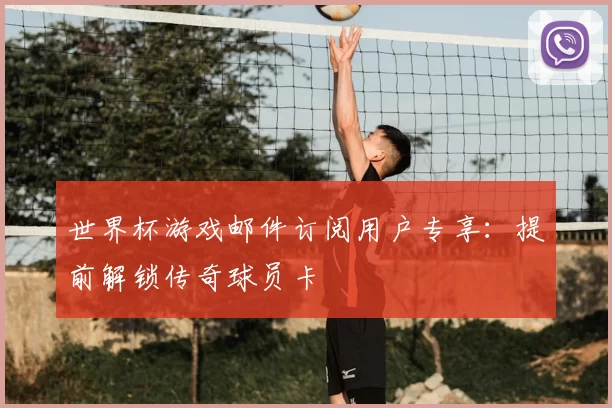 世界杯游戏邮件订阅用户专享:提前解锁传奇球员卡