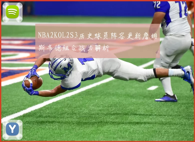 NBA2KOL2S3历史球员阵容更新詹姆斯韦德组合战力解析