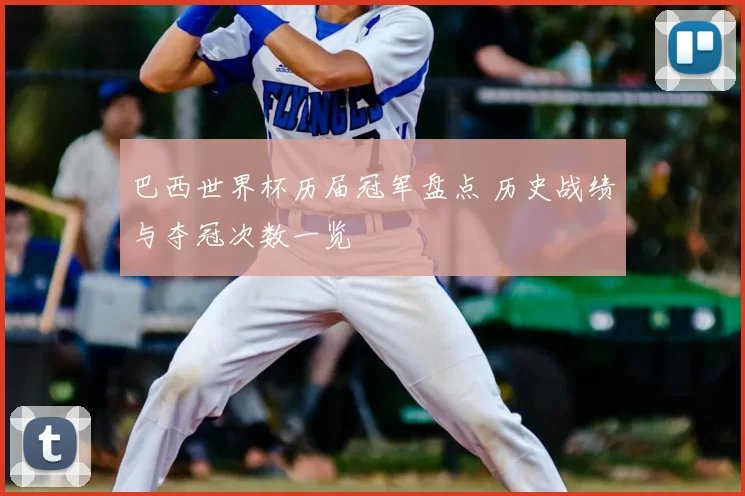 巴西世界杯历届冠军盘点 历史战绩与夺冠次数一览