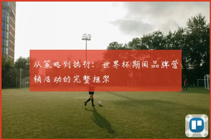 从策略到执行:世界杯期间品牌营销活动的完整框架
