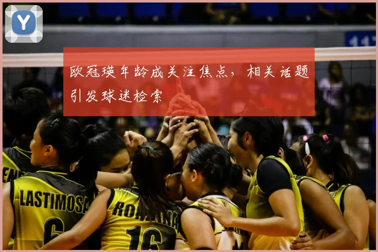 欧冠瑛年龄成关注焦点,相关话题引发球迷检索