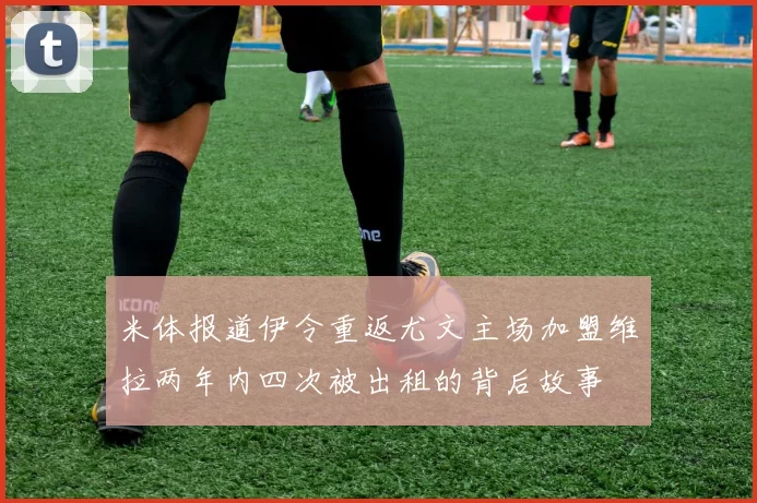 米体报道伊令重返尤文主场加盟维拉两年内四次被出租的背后故事