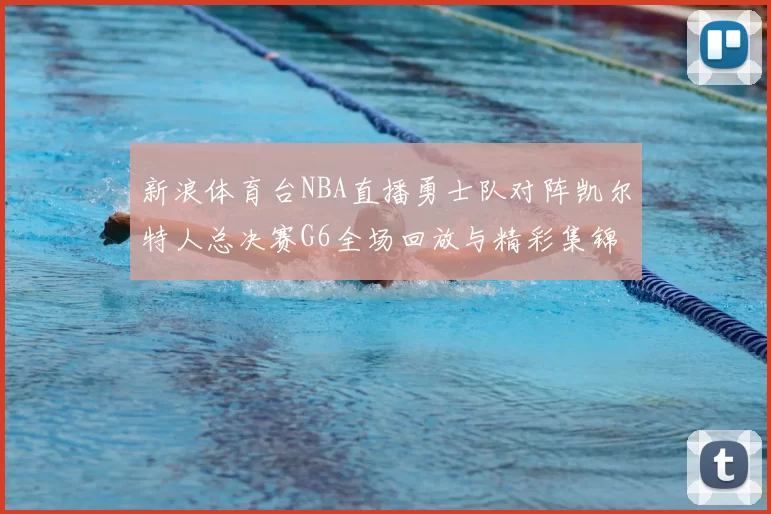 新浪体育台NBA直播勇士队对阵凯尔特人总决赛G6全场回放与精彩集锦