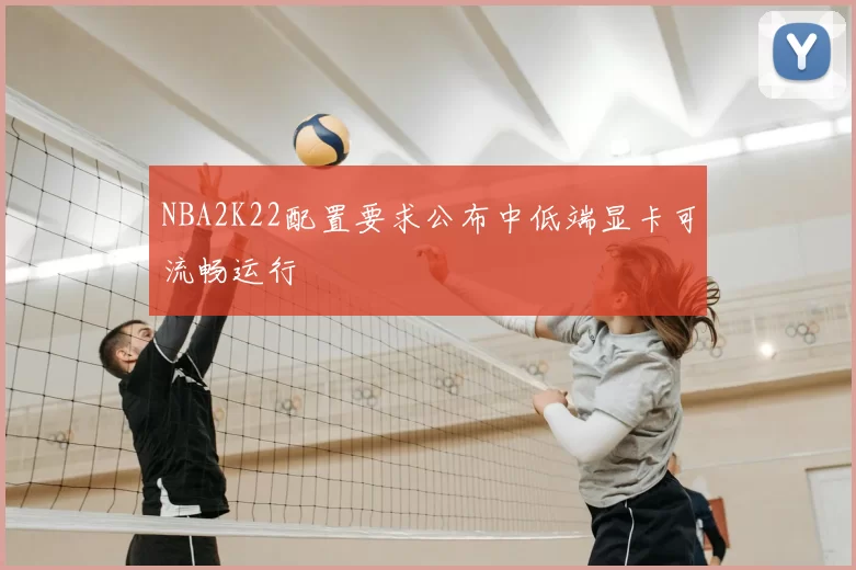 NBA2K22配置要求公布中低端显卡可流畅运行