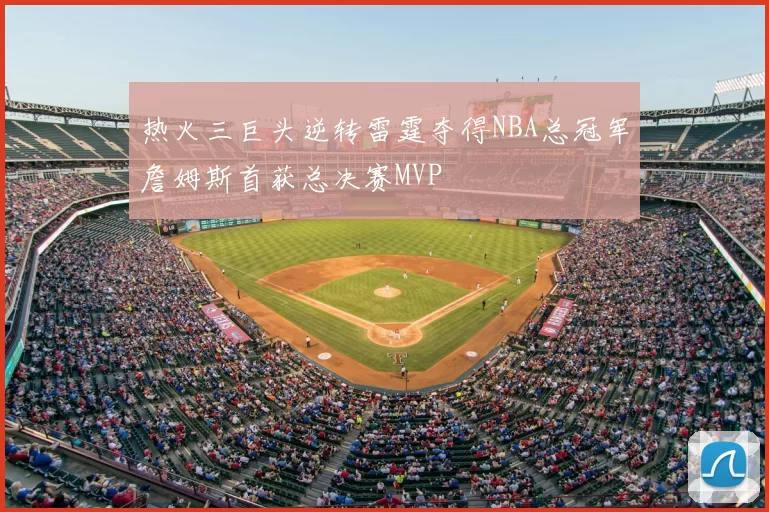 热火三巨头逆转雷霆夺得NBA总冠军詹姆斯首获总决赛MVP