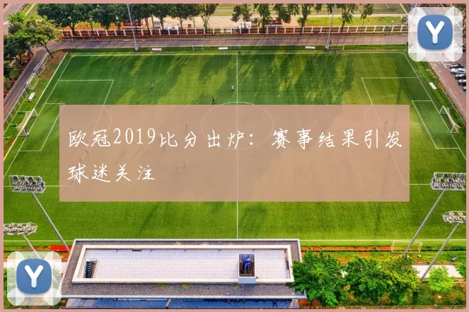 欧冠2019比分出炉：赛事结果引发球迷关注