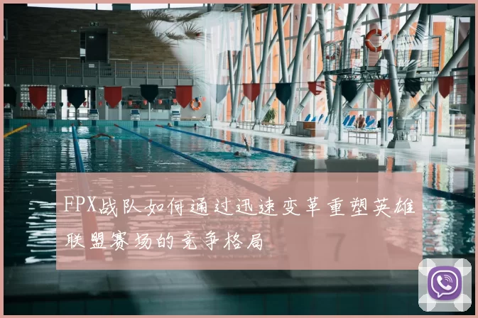 FPX战队如何通过迅速变革重塑英雄联盟赛场的竞争格局