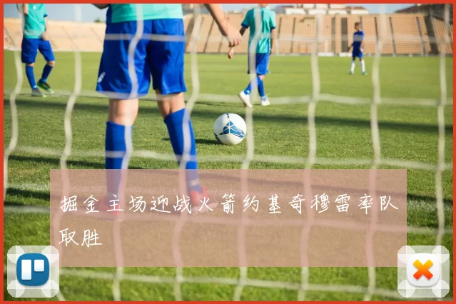 掘金主场迎战火箭约基奇穆雷率队取胜