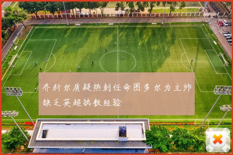乔科尔质疑热刺任命图多尔为主帅缺乏英超执教经验