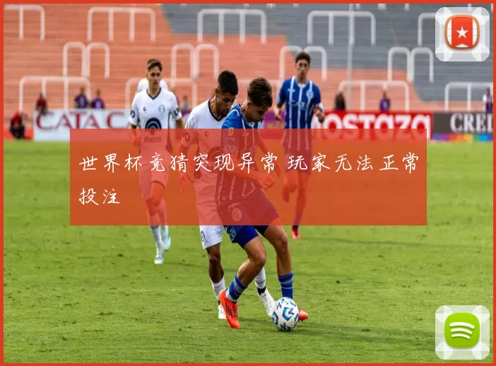 世界杯竞猜突现异常 玩家无法正常投注