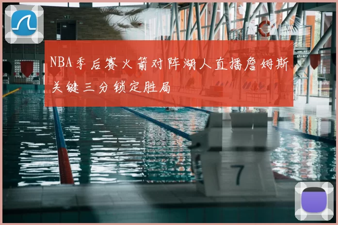 NBA季后赛火箭对阵湖人直播詹姆斯关键三分锁定胜局