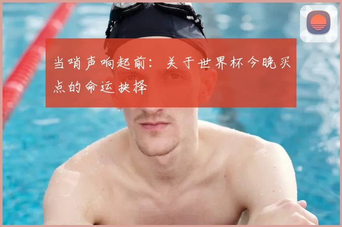 当哨声响起前：关于世界杯今晚买点的命运抉择
