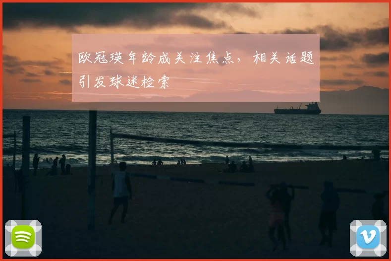 欧冠瑛年龄成关注焦点，相关话题引发球迷检索
