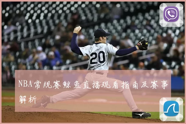 NBA常规赛鲸鱼直播观看指南及赛事解析