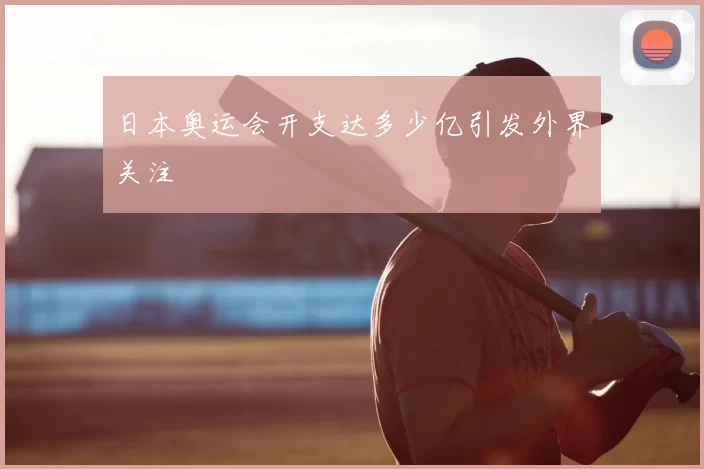 日本奥运会开支达多少亿引发外界关注