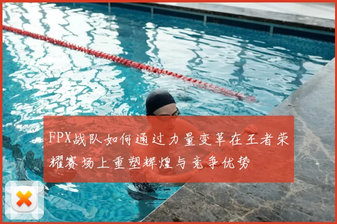 FPX战队如何通过力量变革在王者荣耀赛场上重塑辉煌与竞争优势