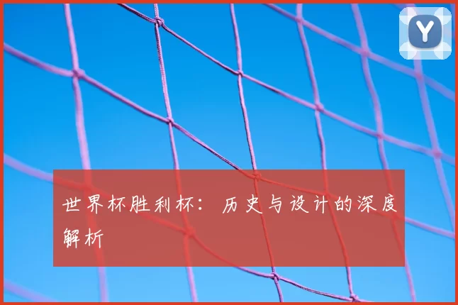世界杯胜利杯:历史与设计的深度解析