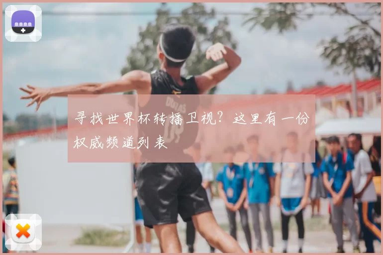 寻找世界杯转播卫视？这里有一份权威频道列表
