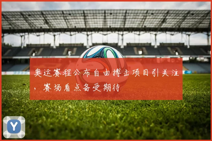 奥运赛程公布自由搏击项目引关注,赛场看点备受期待
