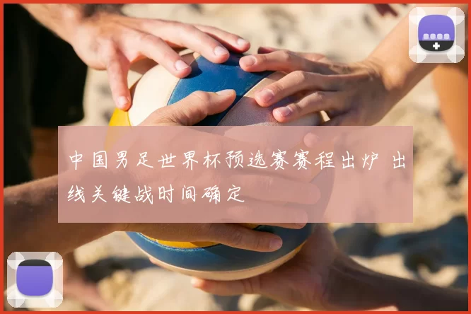 中国男足世界杯预选赛赛程出炉 出线关键战时间确定