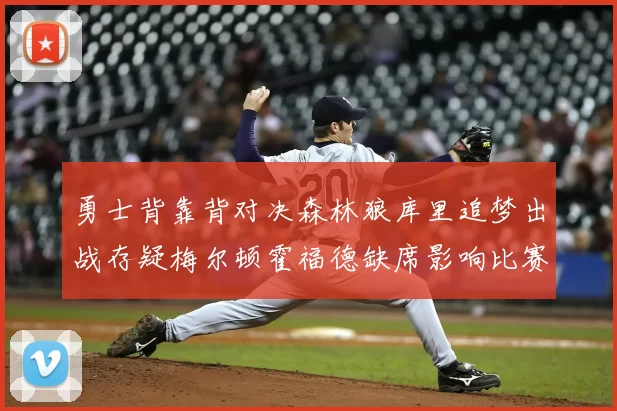 勇士背靠背对决森林狼库里追梦出战存疑梅尔顿霍福德缺席影响比赛走势