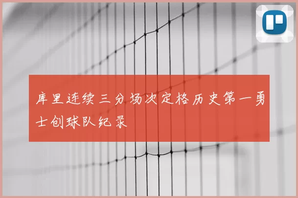 库里连续三分场次定格历史第一勇士创球队纪录