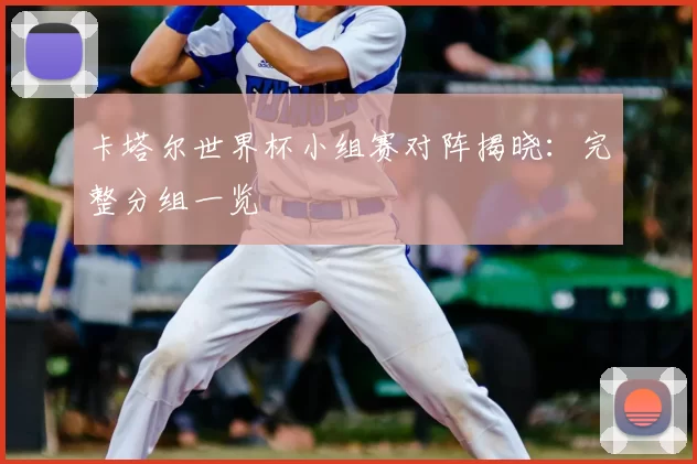 卡塔尔世界杯小组赛对阵揭晓：完整分组一览