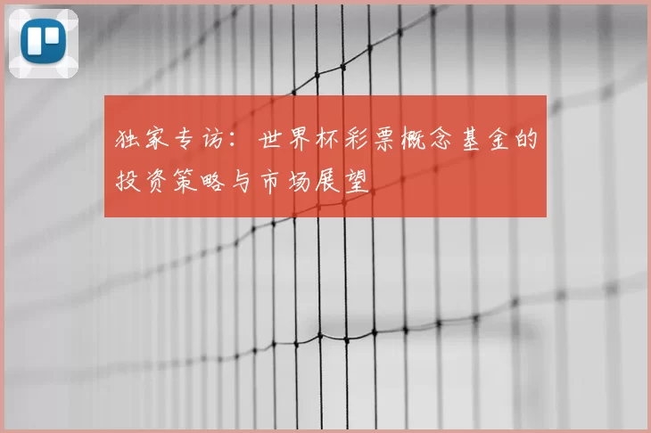 独家专访:世界杯彩票概念基金的投资策略与市场展望