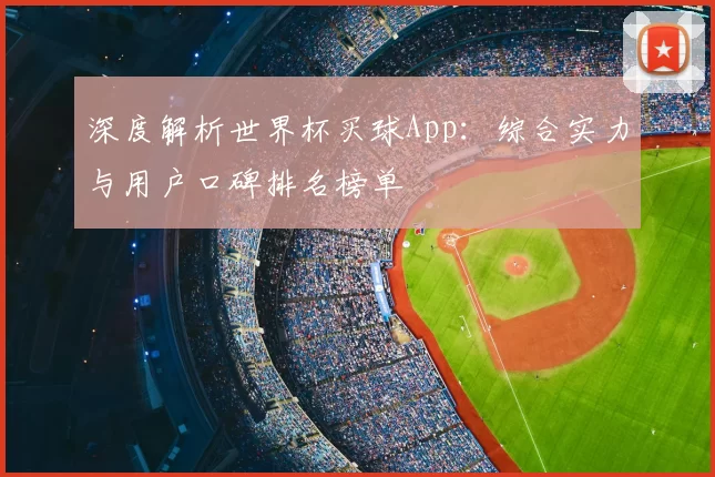 深度解析世界杯买球App:综合实力与用户口碑排名榜单