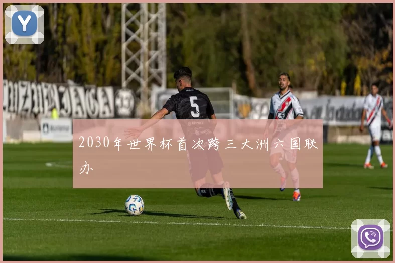 2030年世界杯首次跨三大洲六国联办