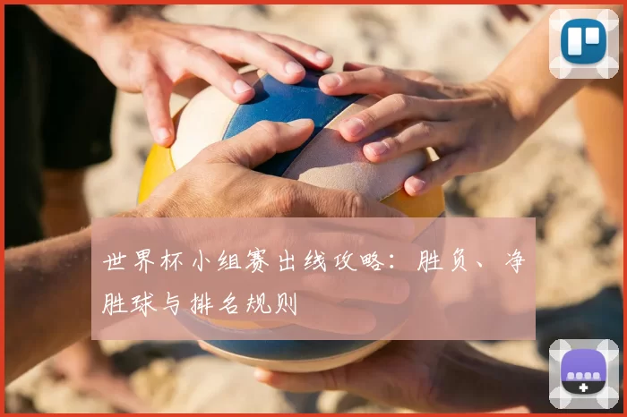 世界杯小组赛出线攻略：胜负、净胜球与排名规则