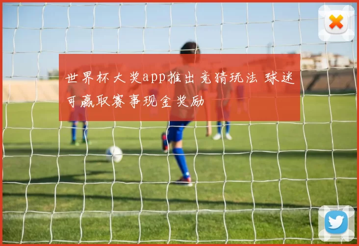 世界杯大奖app推出竞猜玩法 球迷可赢取赛事现金奖励