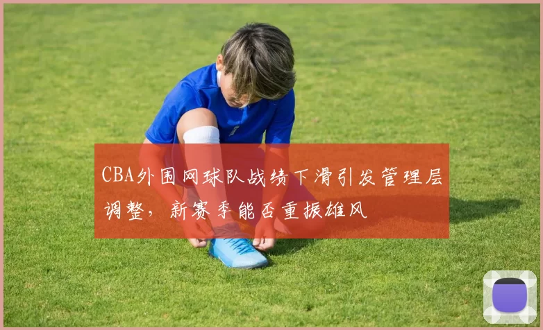 CBA外围网球队战绩下滑引发管理层调整，新赛季能否重振雄风