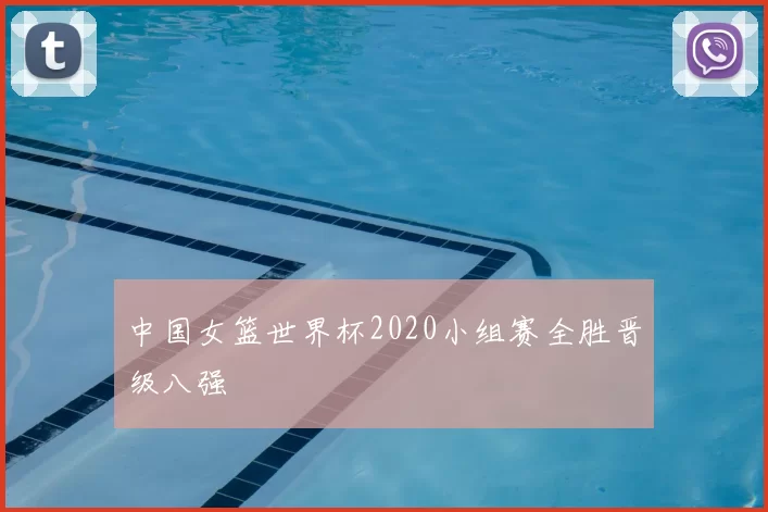 中国女篮世界杯2020小组赛全胜晋级八强