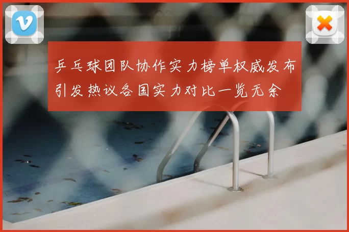 乒乓球团队协作实力榜单权威发布引发热议各国实力对比一览无余