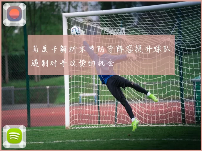 乌度卡解析末节防守阵容提升球队遏制对手攻势的机会