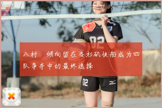 八村塁倾向留在洛杉矶快船成为四队争夺中的最终选择