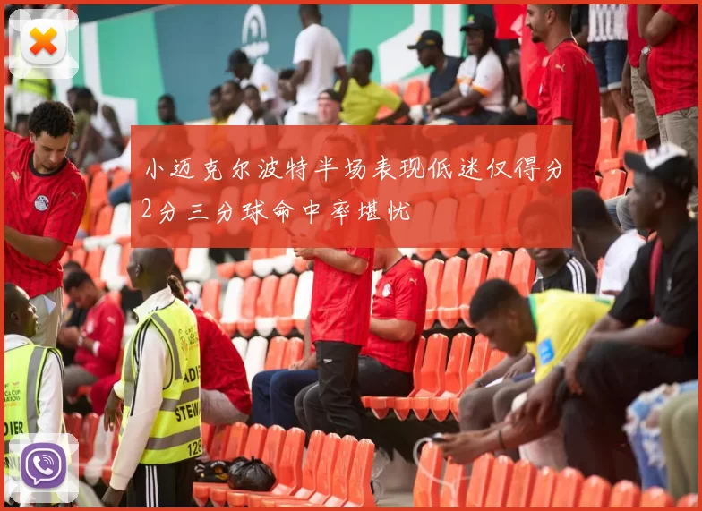 小迈克尔波特半场表现低迷仅得分2分三分球命中率堪忧