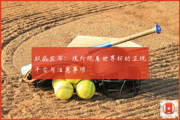 权威发布：境外观看世界杯的正规平台与注意事项