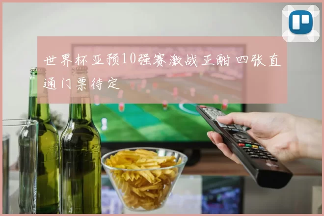 世界杯亚预10强赛激战正酣 四张直通门票待定