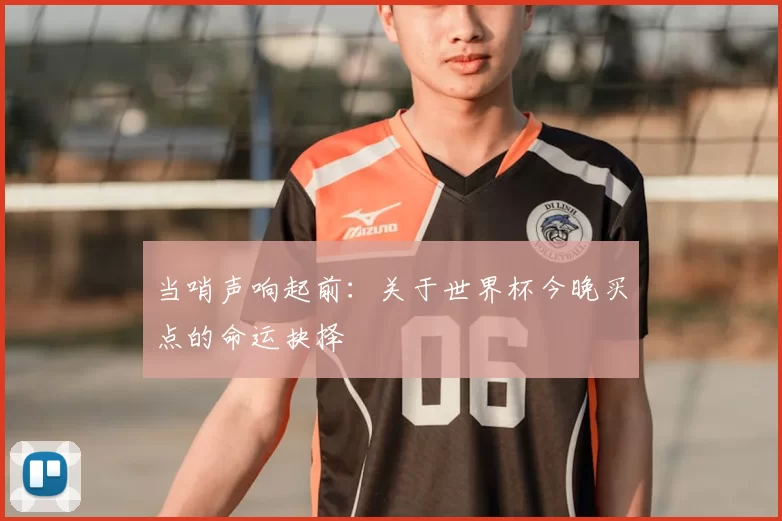当哨声响起前:关于世界杯今晚买点的命运抉择