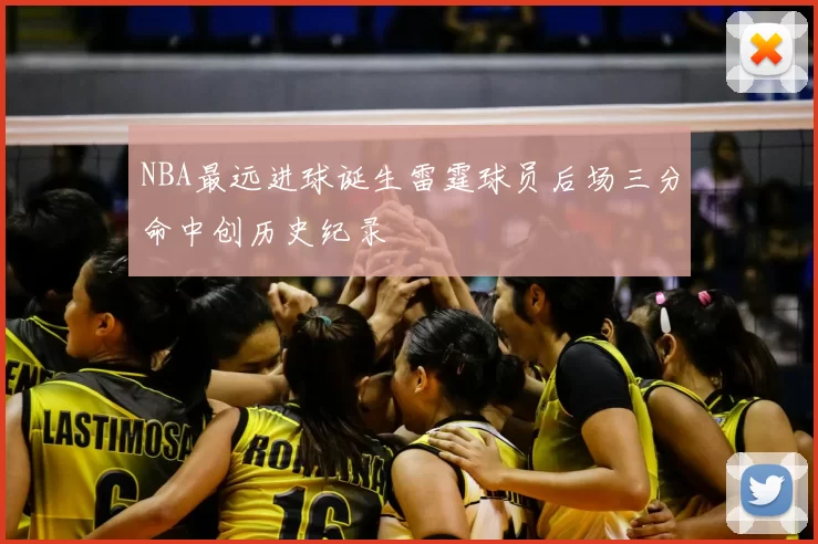 NBA最远进球诞生雷霆球员后场三分命中创历史纪录