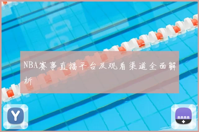 NBA赛事直播平台及观看渠道全面解析